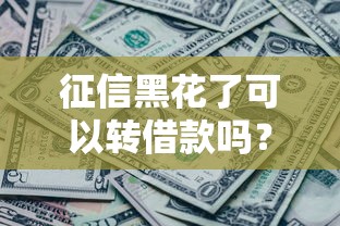 征信黑花了可以轉借款嗎？這些辦法或許能幫到你