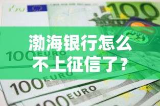 渤海銀行怎么不上征信了？實(shí)測(cè)發(fā)現(xiàn)這3個(gè)細(xì)節(jié)要注意