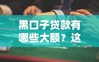 黑口子貸款有哪些大額？這些風險陷阱要提前避開