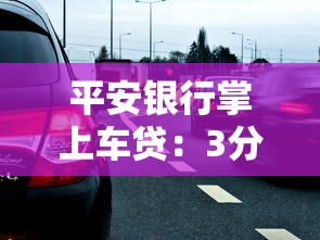 平安銀行掌上車貸：3分鐘申請秒批 輕松實現有車生活