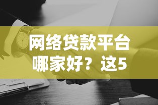 網絡貸款平臺哪家好？這5個靠譜選擇幫你省心省力