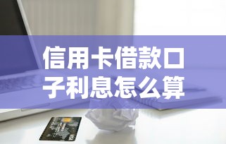 信用卡借款口子利息怎么算？這3個技巧幫你省下冤枉錢