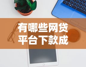 有哪些網(wǎng)貸平臺下款成功率最高？實測推薦這5個靠譜選擇