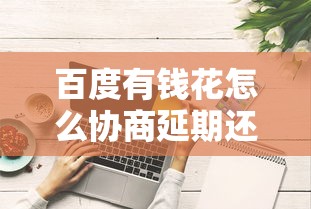 百度有錢花怎么協商延期還款？手把手教你操作技巧