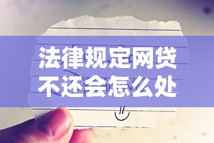 法律規(guī)定網(wǎng)貸不還會怎么處理？后果比你想象更嚴重！