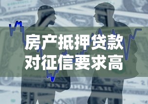 房產抵押貸款對征信要求高嗎？一文說清銀行“底線”和避坑技巧
