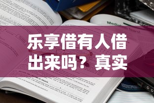 樂享借有人借出來嗎？真實情況大揭秘，這些細節(jié)要注意！