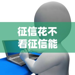 征信花不看征信能貸款嗎？3個隱藏渠道親測有效