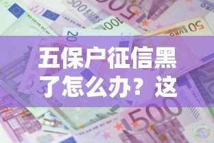 五保戶征信黑了怎么辦？這3個方法或許能幫到你