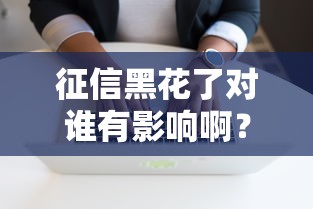征信黑花了對誰有影響啊？這3類人容易被“誤傷”