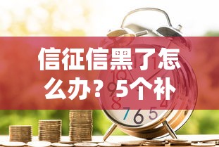 信征信黑了怎么辦？5個補救方法助你順利貸款