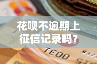 花唄不逾期上征信記錄嗎？一文講透信用報告那些事兒