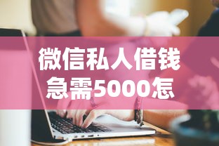 微信私人借錢急需5000怎么辦？試試這幾個靠譜方法