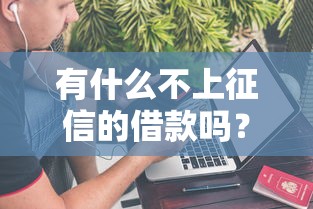 有什么不上征信的借款嗎？這幾種渠道要記牢