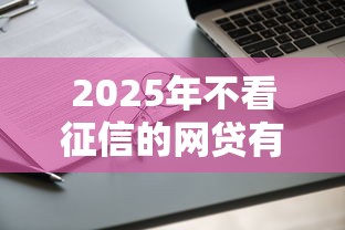 2025年不看征信的網貸有哪些？這三類平臺還能申請