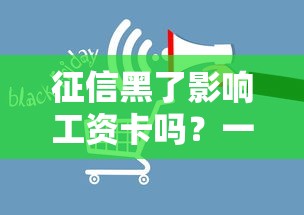 征信黑了影響工資卡嗎？一文說清工資卡、貸款那些事兒