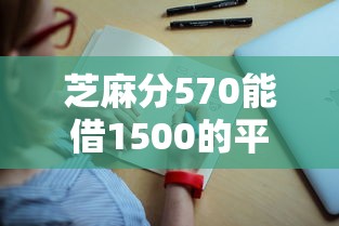 芝麻分570能借1500的平臺有哪些？老哥實測這5個渠道通過率高