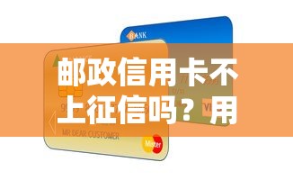 郵政信用卡不上征信嗎？用卡細節和貸款影響全解析