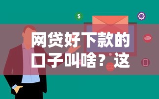 網貸好下款的口子叫啥？這幾個平臺通過率高、審核快