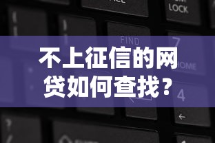 不上征信的網貸如何查找？5招教你篩選隱蔽入口