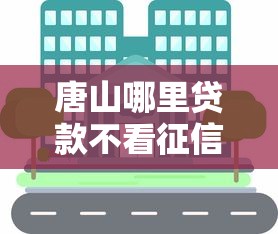 唐山哪里貸款不看征信的？過來人分享實用渠道