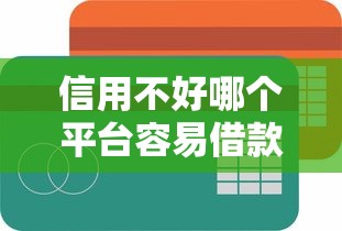 信用不好哪個平臺容易借款？試試這幾個低門檻渠道