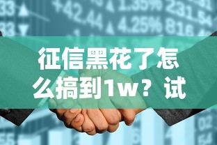 征信黑花了怎么搞到1w？試試這幾個還能下款的門路