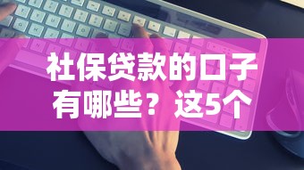 社保貸款的口子有哪些？這5個正規渠道最靠譜