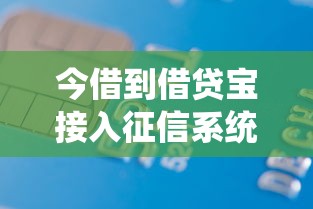 今借到借貸寶接入征信系統(tǒng)，你的借款記錄將直接影響信用評(píng)分
