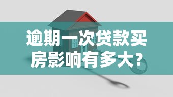 逾期一次貸款買房影響有多大？這些補救方法一定要知道