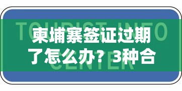 柬埔寨簽證過期了怎么辦？3種合法處理方式+貸款方案解析