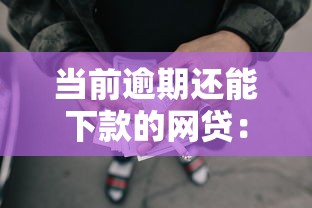 當前逾期還能下款的網貸：別慌，這幾個平臺還能試試！