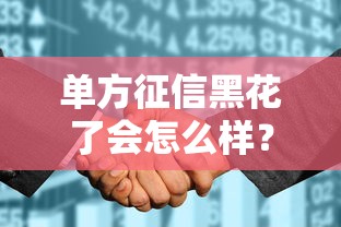 單方征信黑花了會怎么樣？這些補救技巧能救急
