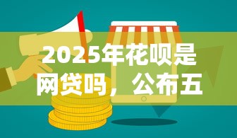 2025年花唄是網(wǎng)貸嗎，公布五個好下款借款平臺