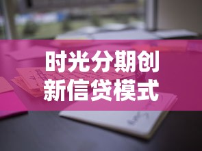時光分期創新信貸模式深度測評：這些隱藏功能你知道嗎？