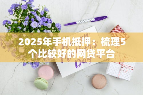 2025年手機抵押：梳理5個比較好的網貸平臺