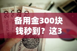 備用金300塊錢秒到？這3招親測有效還能避坑
