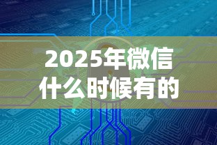 2025年微信什么時候有的？看看這五個借款平臺正規(guī)可靠安全利息低