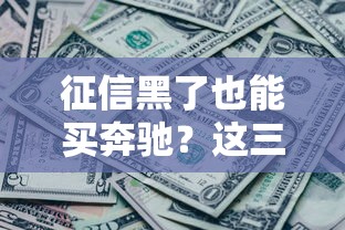 征信黑了也能買奔馳？這三個渠道親測有效