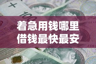 著急用錢哪里借錢最快最安全？這5個正規(guī)渠道當天到賬！