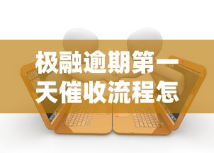 極融逾期第一天催收流程怎么處理？這些細節要注意！