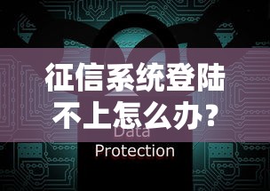 征信系統登陸不上怎么辦？手把手教你快速解決