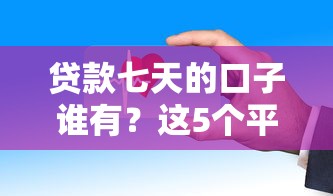 貸款七天的口子誰有？這5個平臺審核快、到賬穩！