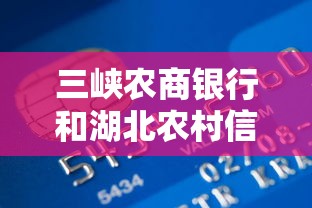 三峽農商銀行和湖北農村信用社一樣嗎？貸款怎么選更劃算