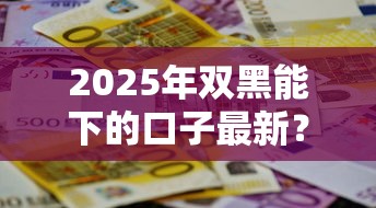 2025年雙黑能下的口子最新？這3招幫你破局！
