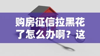 購房征信拉黑花了怎么辦啊？這3個辦法還能貸款買房