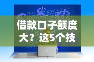 借款口子額度大？這5個技巧讓你輕松拿高額資金