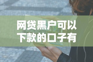 網(wǎng)貸黑戶可以下款的口子有哪些？這5個方法實測有效