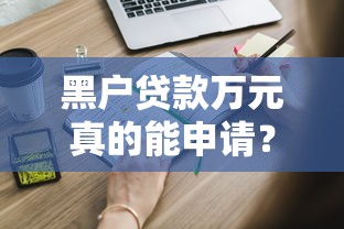 黑戶貸款萬元真的能申請？這些方法或許能幫你解決難題