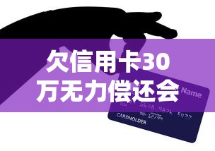 欠信用卡30萬無力償還會坐牢嗎？過來人親述真實經歷和解決辦法